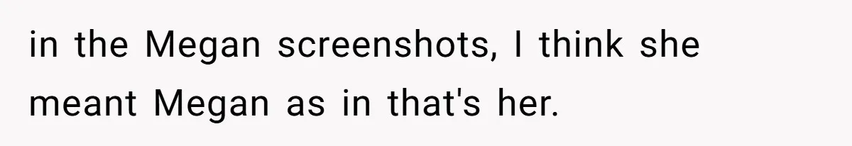 in the Megan screenshots, I think she meant Megan as in that's her.