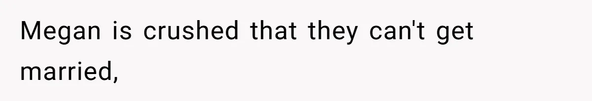 Megan is crushed that they can't get married,