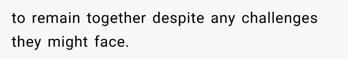 to remain together despite any challenges they might face.