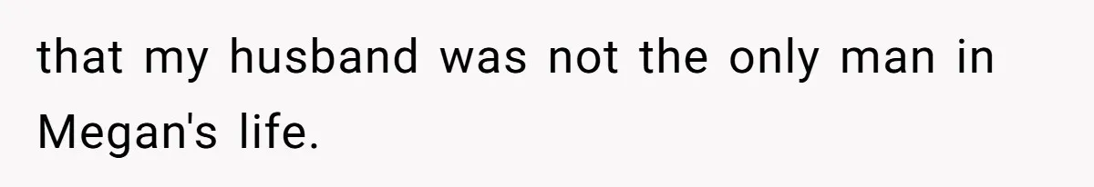 that my husband was not the only man in Megan's life.