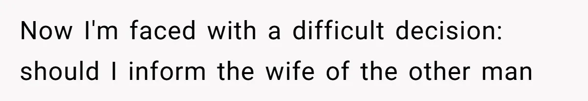 Now I'm faced with a difficult decision: should I inform the wife of the other man