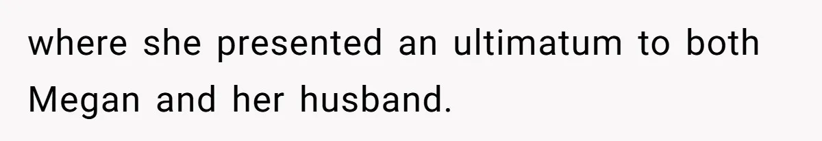 where she presented an ultimatum to both Megan and her husband.