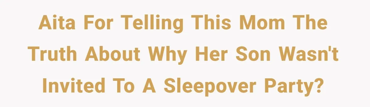 AITA for telling this mom the truth about why her son wasn't invited to a sleepover party?
