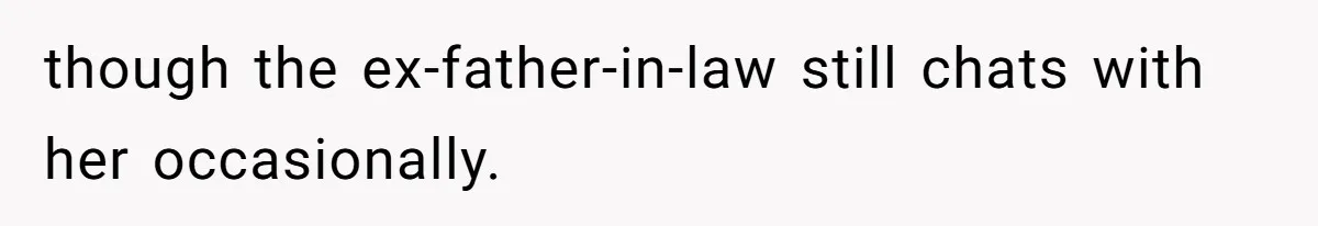 though the ex-father-in-law still chats with her occasionally.