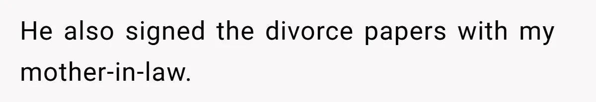 He also signed the divorce papers with my mother-in-law.