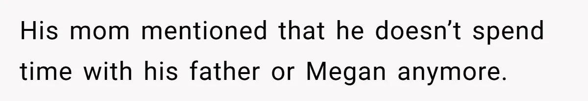 His mom mentioned that he doesn’t spend time with his father or Megan anymore.