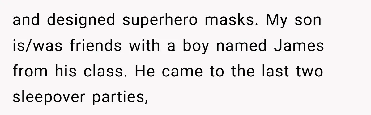 and designed superhero masks. My son is/was friends with a boy named James from his class. He came to the last two sleepover parties,