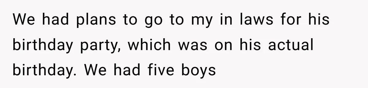 We had plans to go to my in laws for his birthday party, which was on his actual birthday. We had five boys