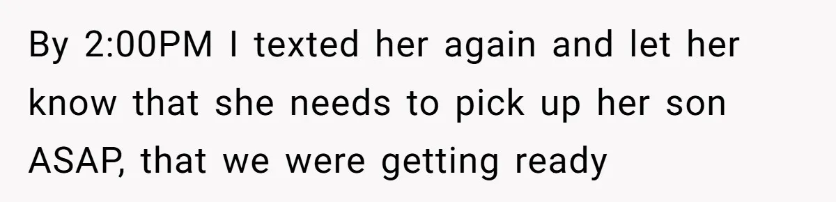 By 2:00PM I texted her again and let her know that she needs to pick up her son ASAP, that we were getting ready