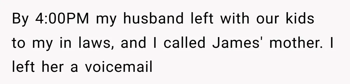 By 4:00PM my husband left with our kids to my in laws, and I called James' mother. I left her a voicemail
