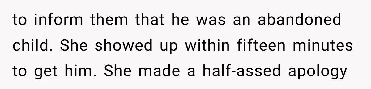 to inform them that he was an abandoned child. She showed up within fifteen minutes to get him. She made a half-assed apology