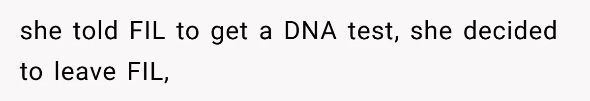 she told FIL to get a DNA test, she decided to leave FIL,