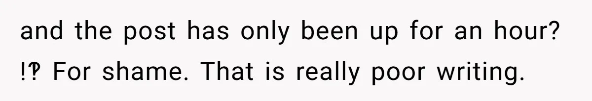 and the post has only been up for an hour? !‽ For shame. That is really poor writing.