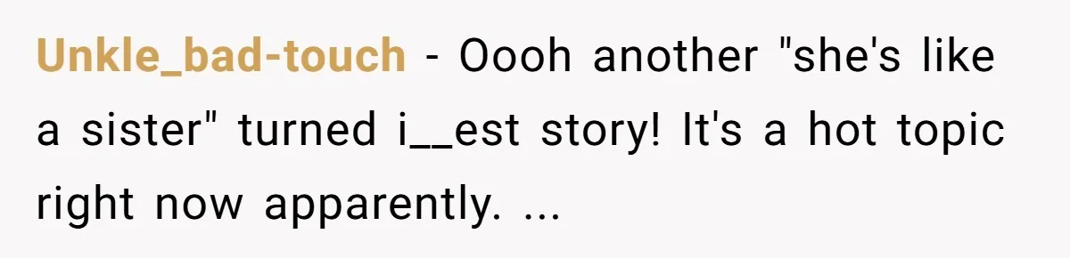 Unkle_bad-touch − Oooh another "she's like a sister" turned i__est story! It's a hot topic right now apparently. ...