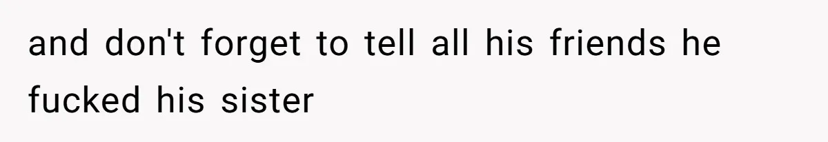 and don't forget to tell all his friends he fucked his sister