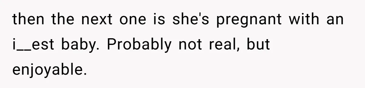 then the next one is she's pregnant with an i__est baby. Probably not real, but enjoyable.