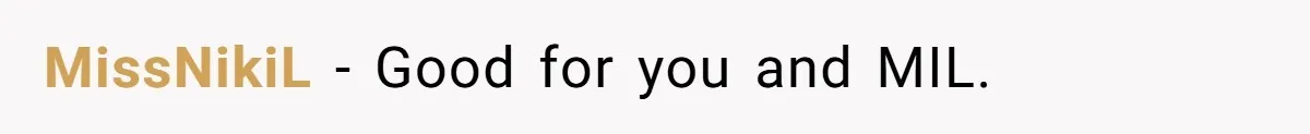 MissNikiL − Good for you and MIL.
