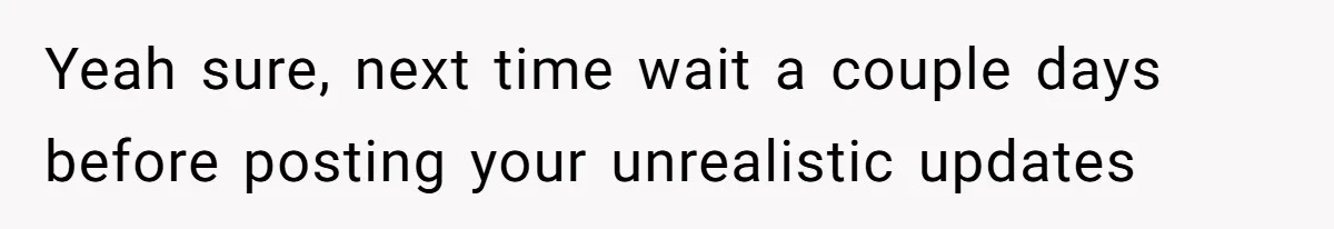 Yeah sure, next time wait a couple days before posting your unrealistic updates