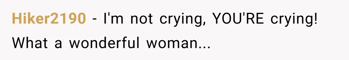 Hiker2190 − I'm not crying, YOU'RE crying! What a wonderful woman...