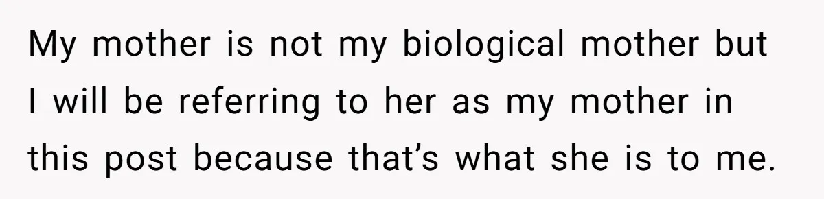 My mother is not my biological mother but I will be referring to her as my mother in this post because that’s what she is to me.