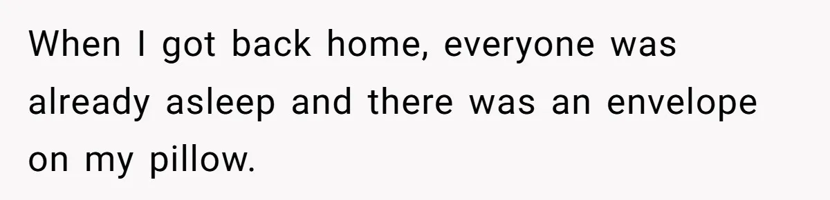 When I got back home, everyone was already asleep and there was an envelope on my pillow.