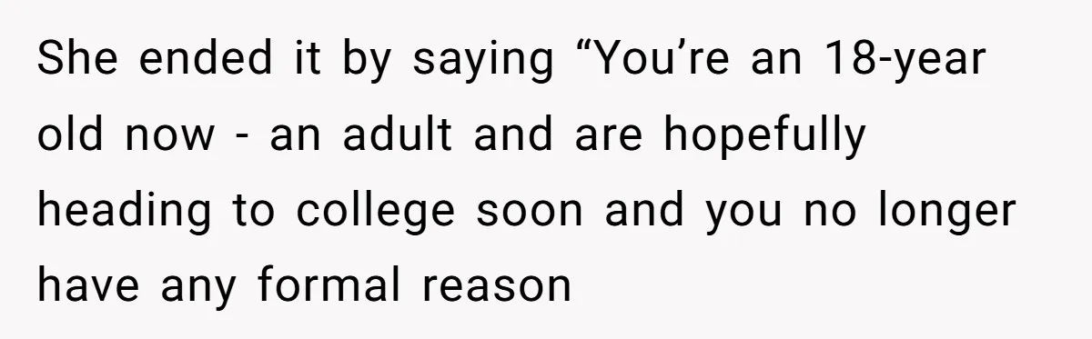 She ended it by saying “You’re an 18-year old now - an adult and are hopefully heading to college soon and you no longer have any formal reason