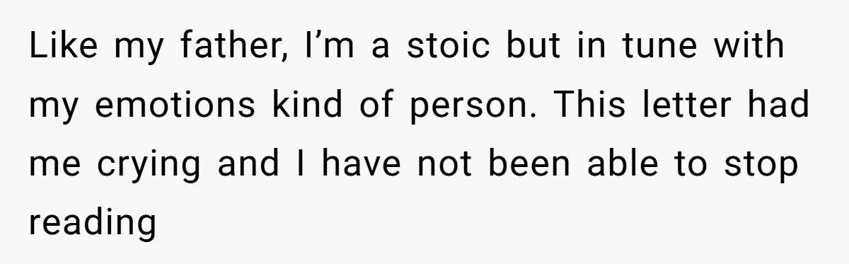 Like my father, I’m a stoic but in tune with my emotions kind of person. This letter had me crying and I have not been able to stop reading