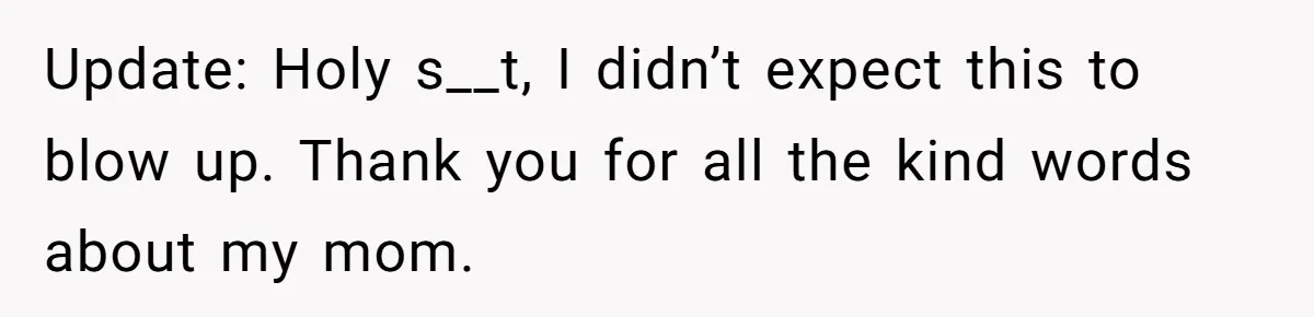 Update: Holy s__t, I didn’t expect this to blow up. Thank you for all the kind words about my mom.