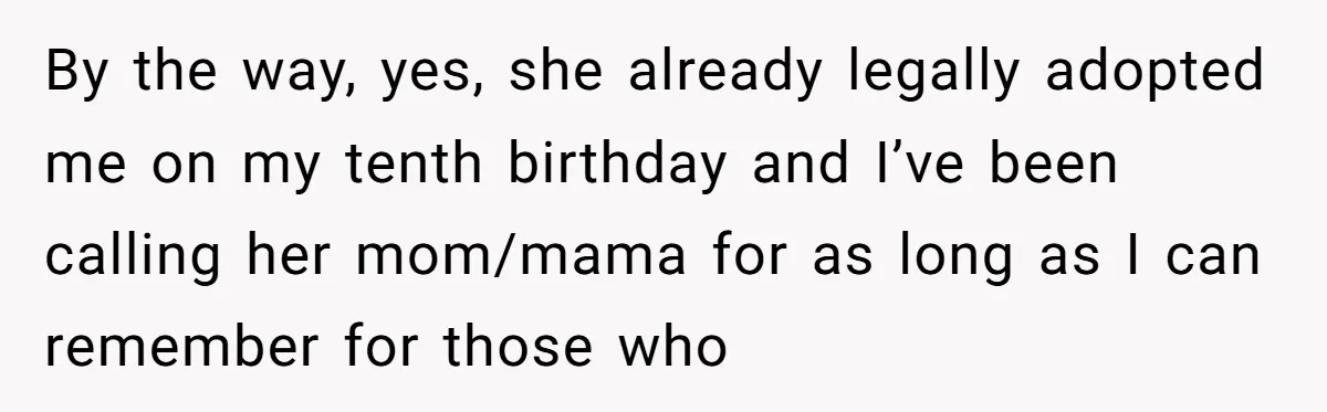 By the way, yes, she already legally adopted me on my tenth birthday and I’ve been calling her mom/mama for as long as I can remember for those who