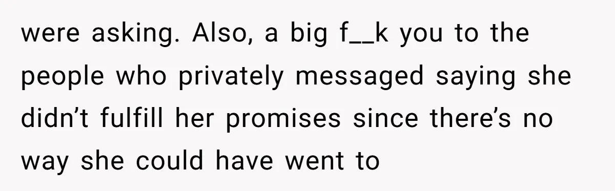 were asking. Also, a big f__k you to the people who privately messaged saying she didn’t fulfill her promises since there’s no way she could have went to