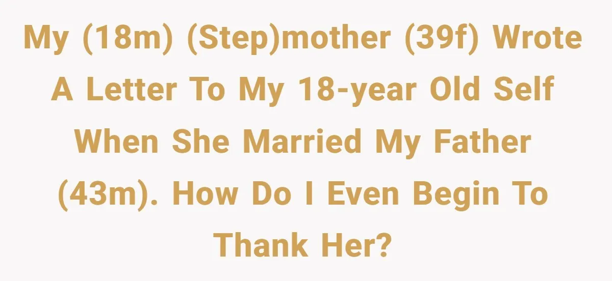 My (18M) (step)mother (39F) wrote a letter to my 18-year old self when she married my father (43M). How do I even begin to thank her?