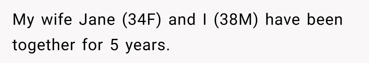 My wife Jane (34F) and I (38M) have been together for 5 years.