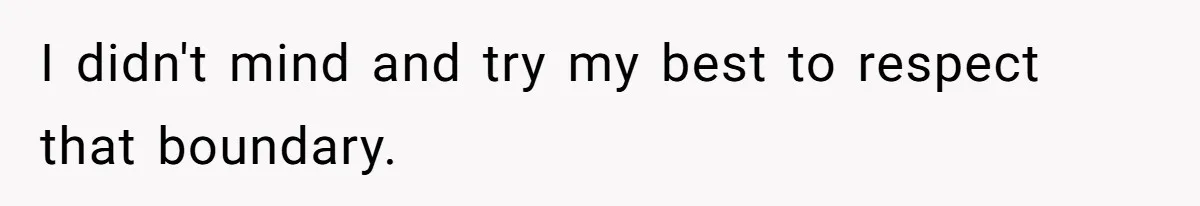 I didn't mind and try my best to respect that boundary.