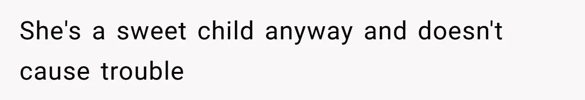 She's a sweet child anyway and doesn't cause trouble