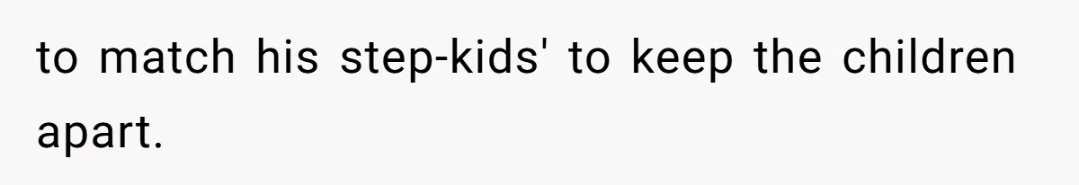 to match his step-kids' to keep the children apart.