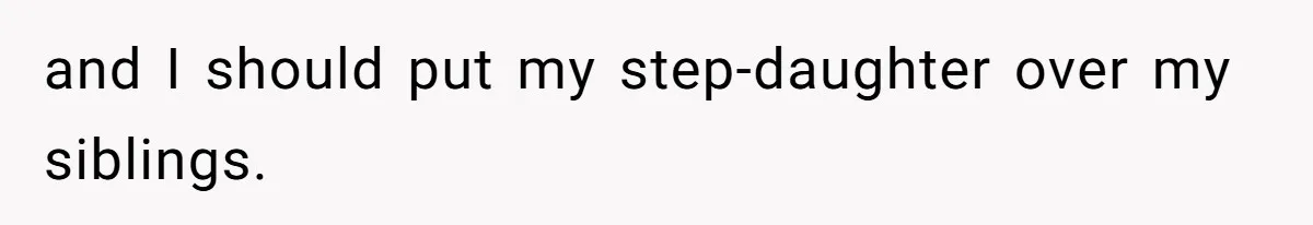 and I should put my step-daughter over my siblings.