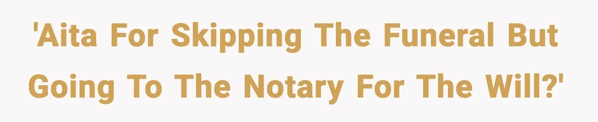 'AITA for skipping the funeral but going to the notary for the will?'