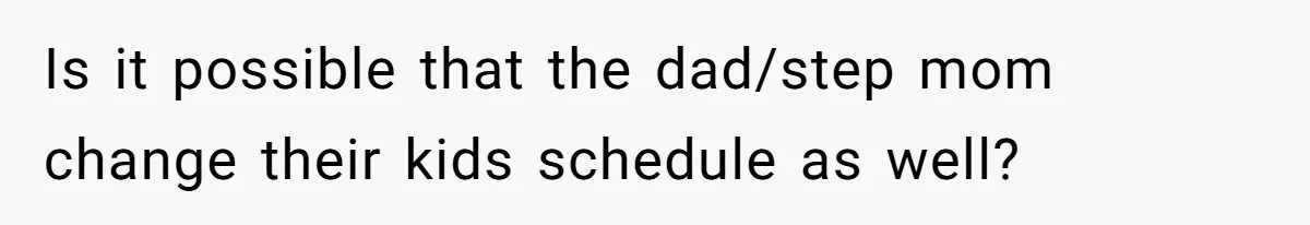 Is it possible that the dad/step mom change their kids schedule as well?
