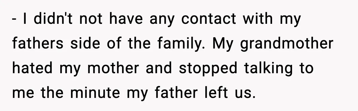- I didn't not have any contact with my fathers side of the family. My grandmother hated my mother and stopped talking to me the minute my father left us.