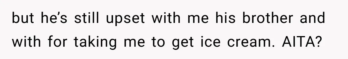 but he’s still upset with me his brother and with for taking me to get ice cream. AITA?