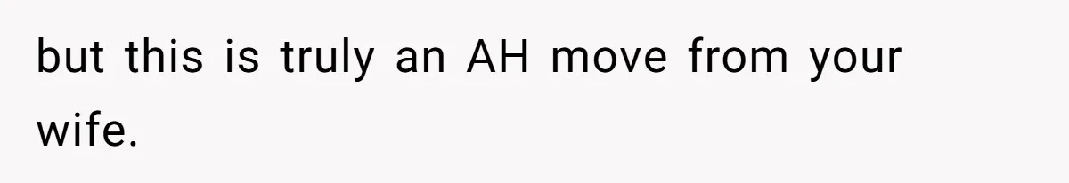 but this is truly an AH move from your wife.