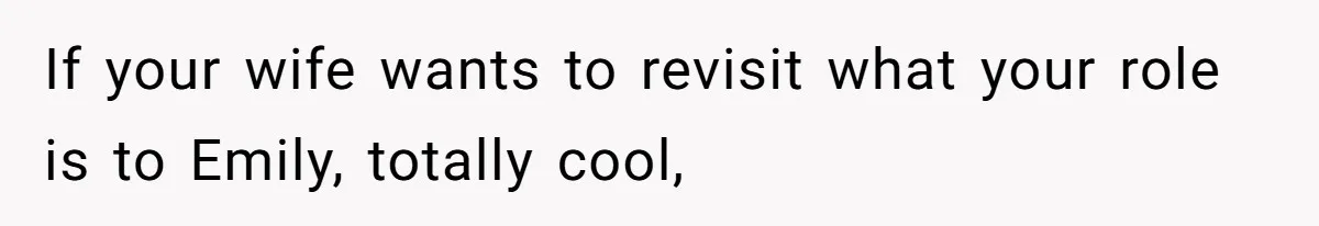 If your wife wants to revisit what your role is to Emily, totally cool,