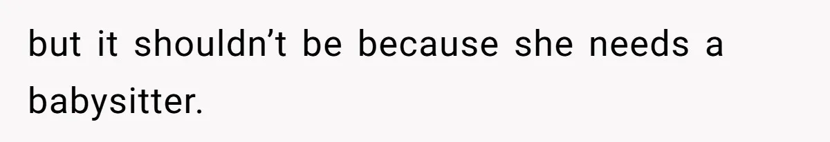 but it shouldn’t be because she needs a babysitter.
