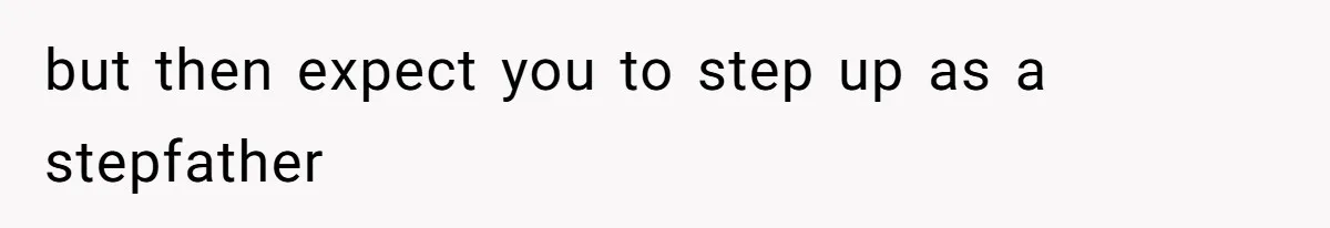 but then expect you to step up as a stepfather