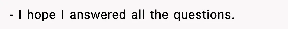 - I hope I answered all the questions.