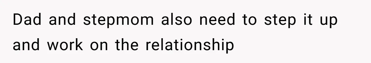 Dad and stepmom also need to step it up and work on the relationship