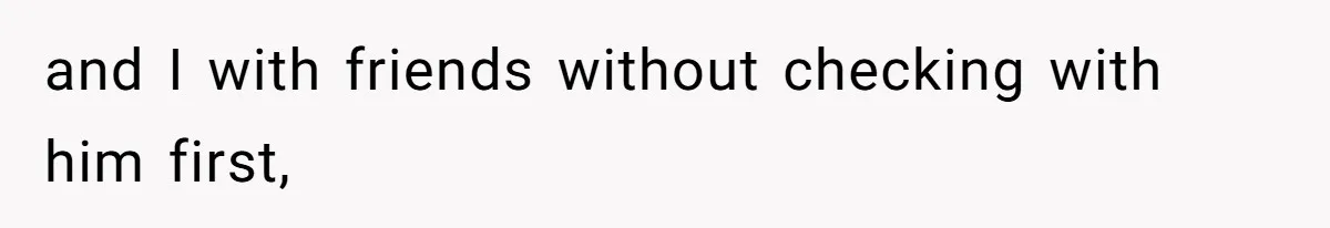and I with friends without checking with him first,