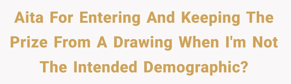 AITA for entering and keeping the prize from a drawing when I'm not the intended demographic?