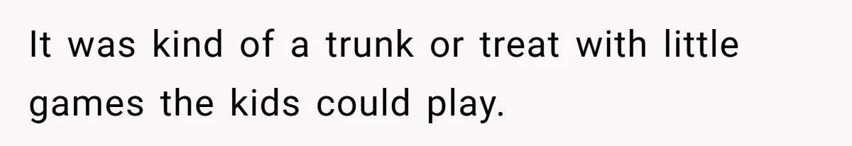 It was kind of a trunk or treat with little games the kids could play.