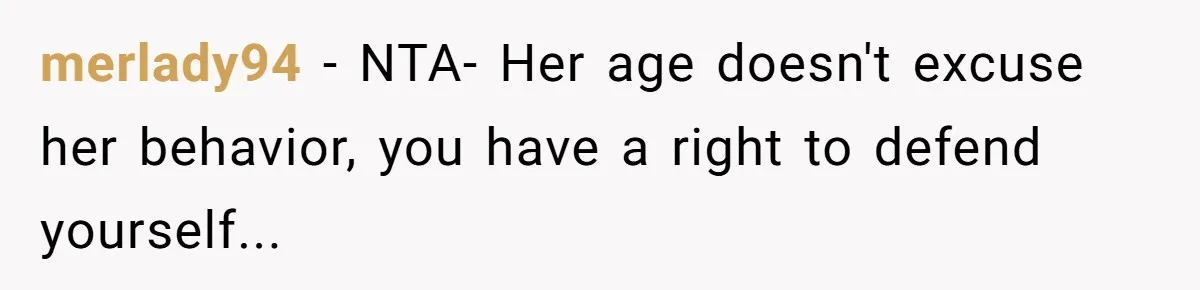 merlady94 − NTA- Her age doesn't excuse her behavior, you have a right to defend yourself...